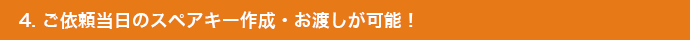 4. ご依頼当日のスペアキー作成・お渡しが可能！