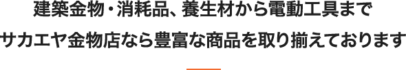 建築金物・消耗品、養生材から電動工具までサカエヤ金物店なら豊富な商品を取り揃えております