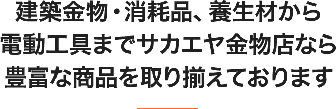 建築金物・消耗品、養生材から電動工具までサカエヤ金物店なら豊富な商品を取り揃えております